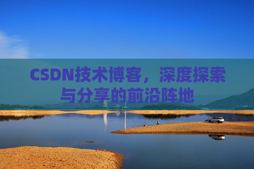CSDN技术博客，深度探索与分享的前沿阵地